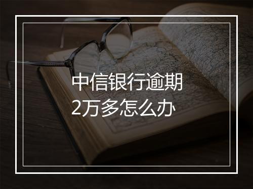 中信银行逾期2万多怎么办