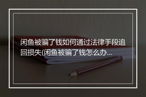 闲鱼被骗了钱如何通过法律手段追回损失(闲鱼被骗了钱怎么办才能把钱弄回来)
