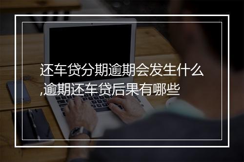 还车贷分期逾期会发生什么,逾期还车贷后果有哪些