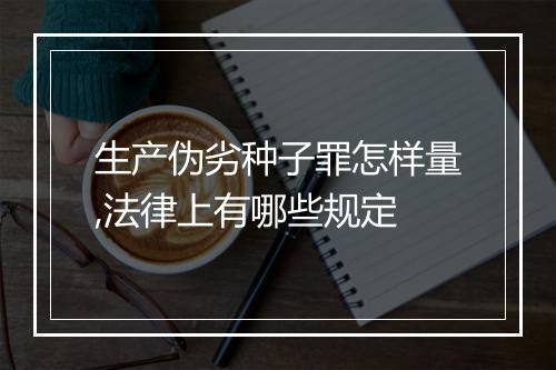 生产伪劣种子罪怎样量,法律上有哪些规定