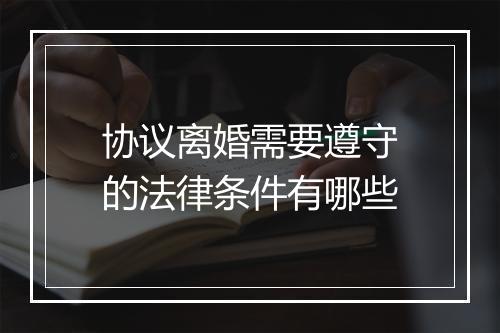 协议离婚需要遵守的法律条件有哪些