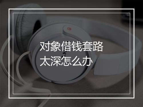 对象借钱套路太深怎么办