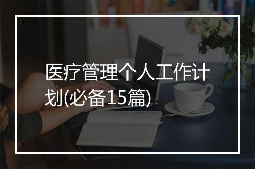 医疗管理个人工作计划(必备15篇)