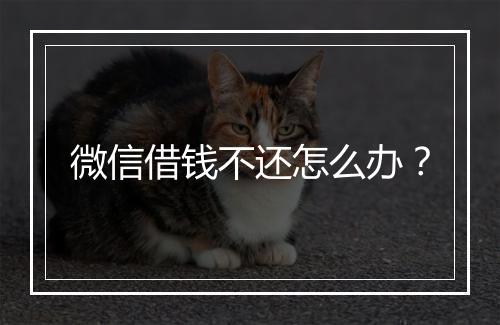 微信借钱不还怎么办？