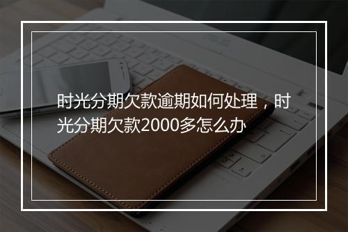 时光分期欠款逾期如何处理，时光分期欠款2000多怎么办