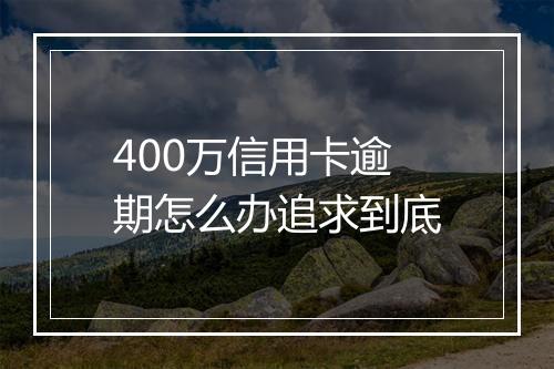 400万信用卡逾期怎么办追求到底