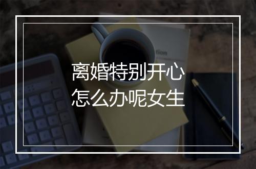 离婚特别开心怎么办呢女生