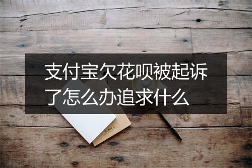 支付宝欠花呗被起诉了怎么办追求什么