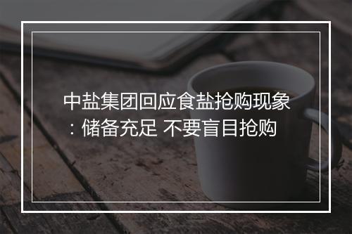 中盐集团回应食盐抢购现象：储备充足 不要盲目抢购