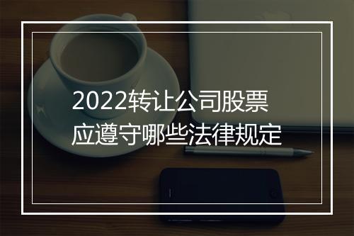 2022转让公司股票应遵守哪些法律规定
