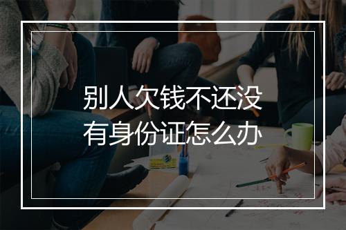 别人欠钱不还没有身份证怎么办