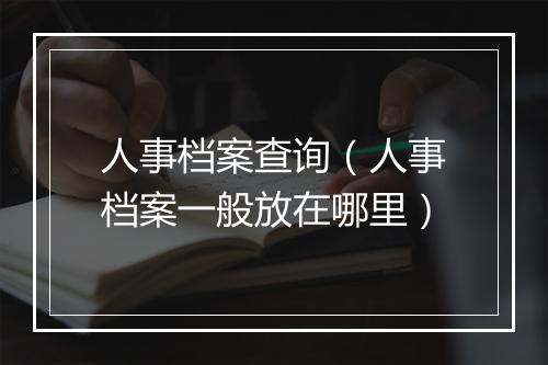 人事档案查询（人事档案一般放在哪里）