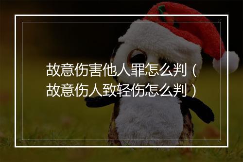故意伤害他人罪怎么判（故意伤人致轻伤怎么判）