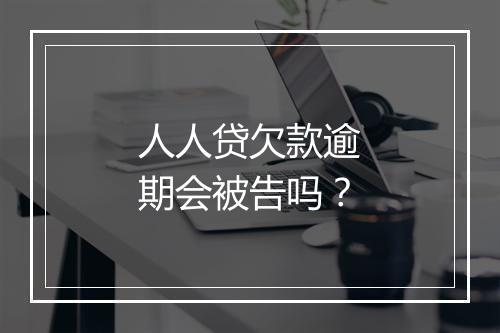 人人贷欠款逾期会被告吗？