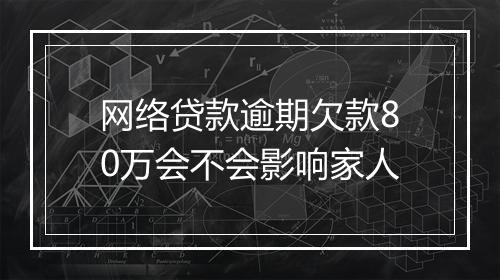 网络贷款逾期欠款80万会不会影响家人