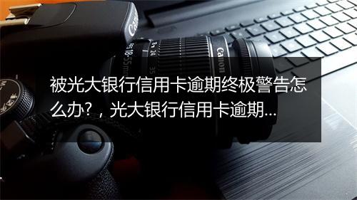 被光大银行信用卡逾期终极警告怎么办?，光大银行信用卡逾期多少天锁卡