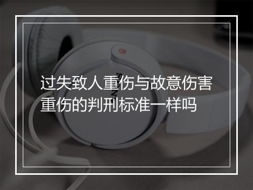 过失致人重伤与故意伤害重伤的判刑标准一样吗