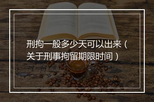 刑拘一般多少天可以出来（关于刑事拘留期限时间）