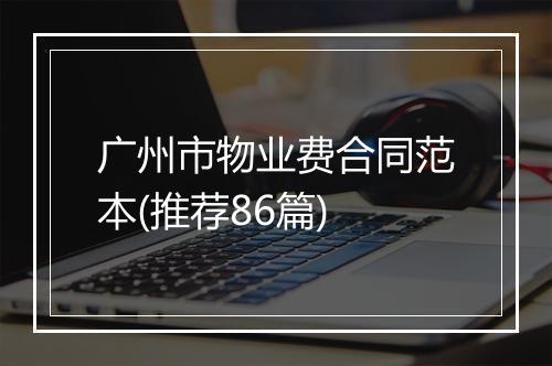 广州市物业费合同范本(推荐86篇)