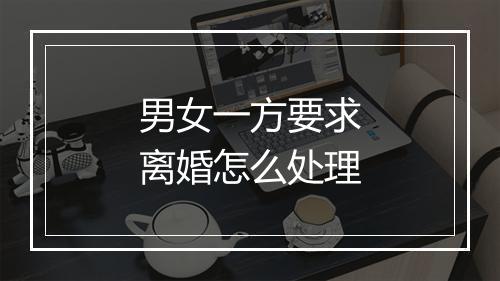男女一方要求离婚怎么处理