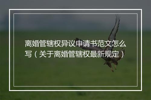 离婚管辖权异议申请书范文怎么写（关于离婚管辖权最新规定）