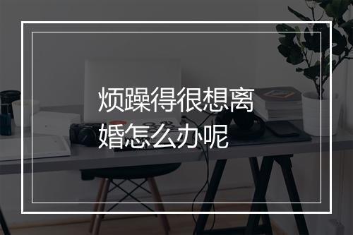 烦躁得很想离婚怎么办呢