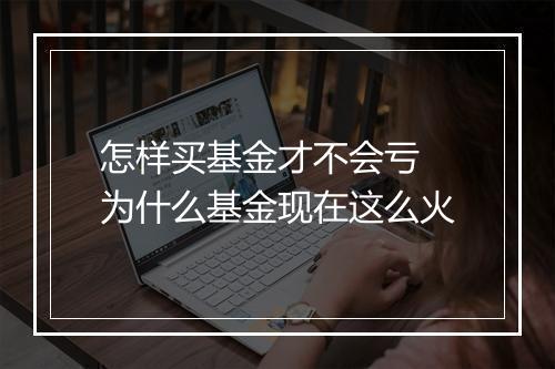 怎样买基金才不会亏 为什么基金现在这么火