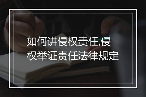如何讲侵权责任,侵权举证责任法律规定