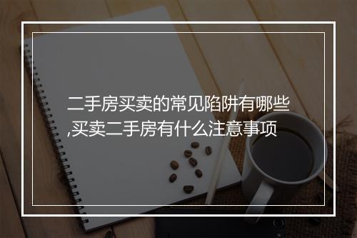 二手房买卖的常见陷阱有哪些,买卖二手房有什么注意事项