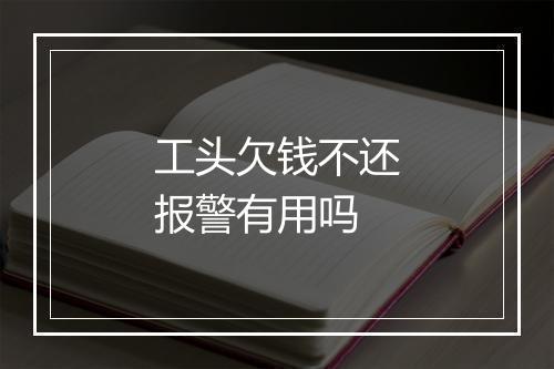 工头欠钱不还报警有用吗
