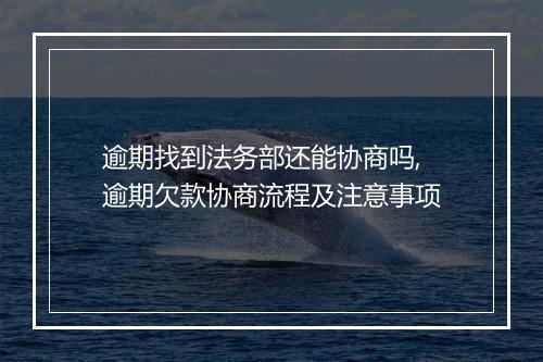 逾期找到法务部还能协商吗,逾期欠款协商流程及注意事项