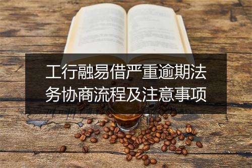 工行融易借严重逾期法务协商流程及注意事项