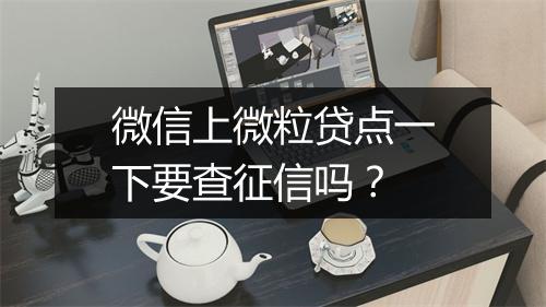 微信上微粒贷点一下要查征信吗？