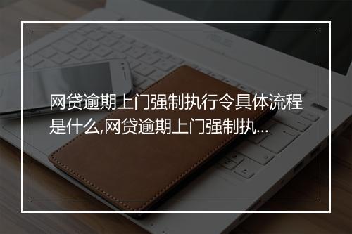 网贷逾期上门强制执行令具体流程是什么,网贷逾期上门强制执行令的后果