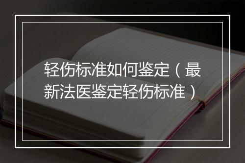 轻伤标准如何鉴定（最新法医鉴定轻伤标准）