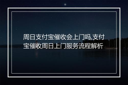 周日支付宝催收会上门吗,支付宝催收周日上门服务流程解析
