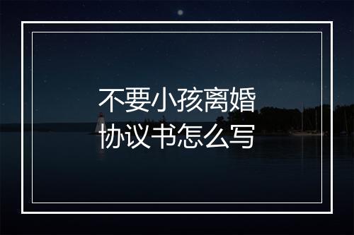 不要小孩离婚协议书怎么写