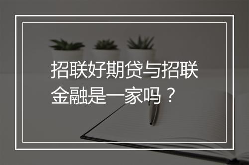 招联好期贷与招联金融是一家吗？