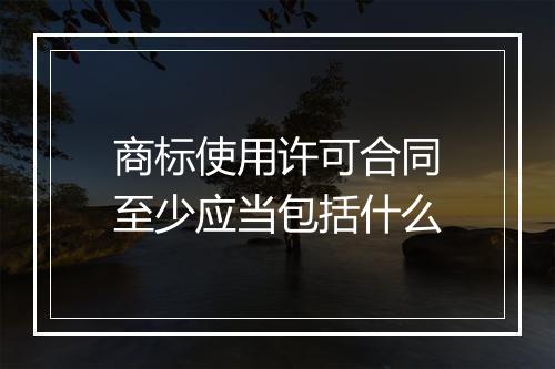 商标使用许可合同至少应当包括什么