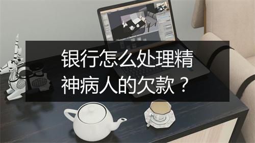 银行怎么处理精神病人的欠款？