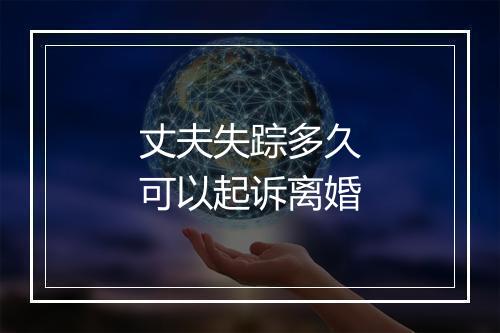 丈夫失踪多久可以起诉离婚