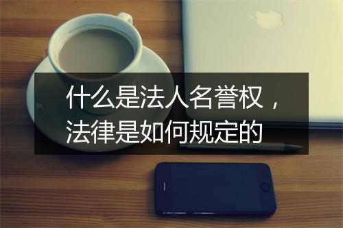 什么是法人名誉权，法律是如何规定的