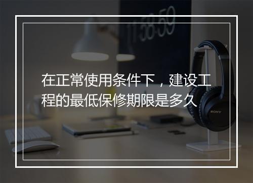 在正常使用条件下，建设工程的最低保修期限是多久