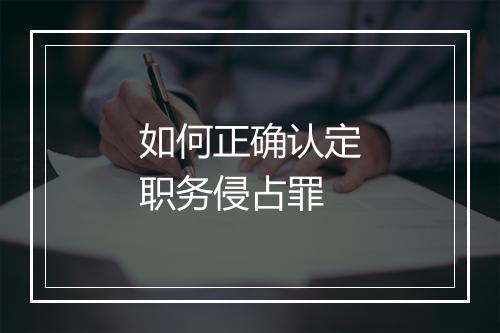 如何正确认定职务侵占罪