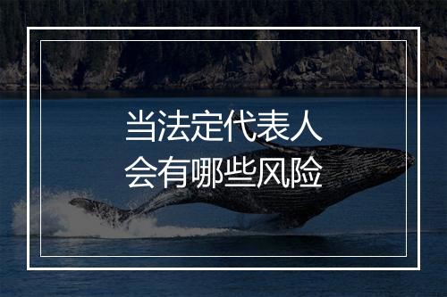 当法定代表人会有哪些风险