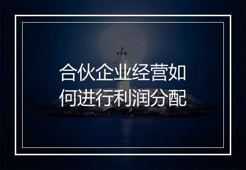 合伙企业经营如何进行利润分配
