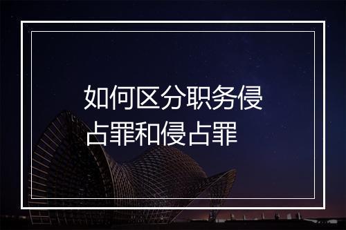 如何区分职务侵占罪和侵占罪
