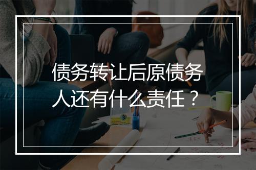 债务转让后原债务人还有什么责任？