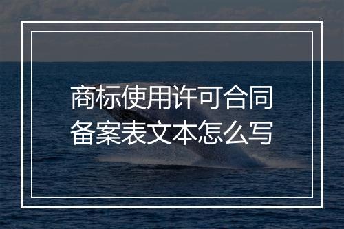 商标使用许可合同备案表文本怎么写