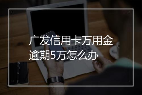 广发信用卡万用金逾期5万怎么办
